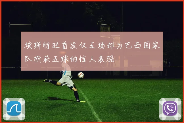 埃斯特旺首发仅五场却为巴西国家队斩获五球的惊人表现