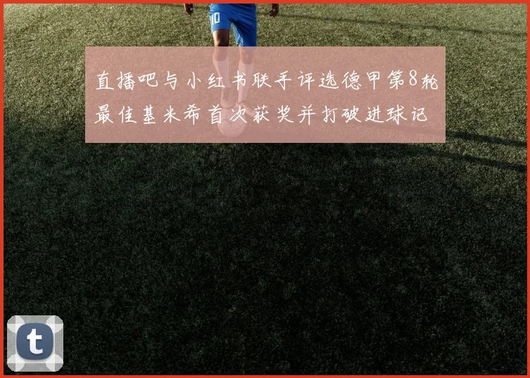 直播吧与小红书联手评选德甲第8轮最佳基米希首次获奖并打破进球记录
