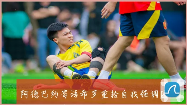 阿德巴约寄语希罗重拾自我强调团队协作是争胜关键