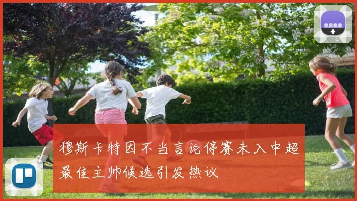 穆斯卡特因不当言论停赛未入中超最佳主帅候选引发热议