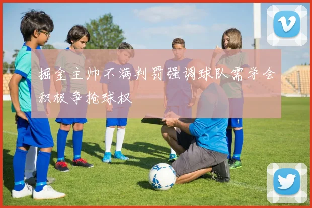 掘金主帅不满判罚强调球队需学会积极争抢球权