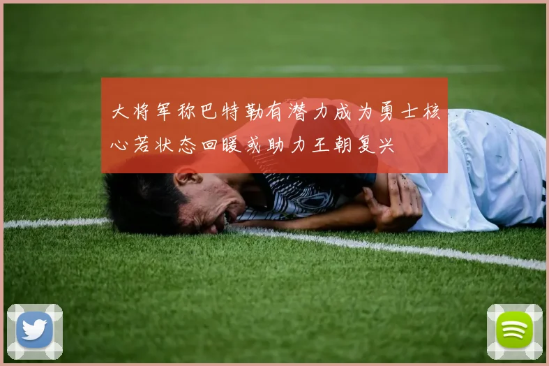大将军称巴特勒有潜力成为勇士核心若状态回暖或助力王朝复兴