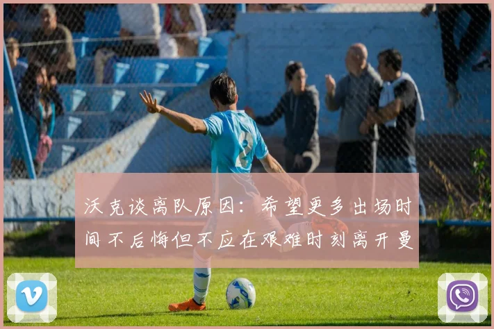 沃克谈离队原因：希望更多出场时间不后悔但不应在艰难时刻离开曼城