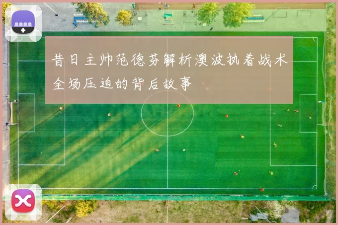 昔日主帅范德芬解析澳波执着战术全场压迫的背后故事