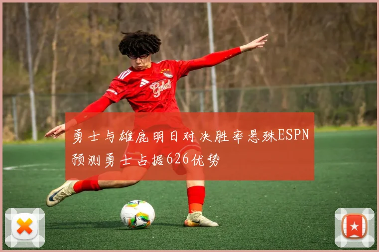 勇士与雄鹿明日对决胜率悬殊ESPN预测勇士占据626优势