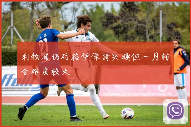 利物浦仍对格伊保持兴趣但一月转会难度较大