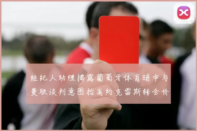 经纪人助理揭露葡萄牙体育暗中与曼联谈判意图抬高约克雷斯转会价格
