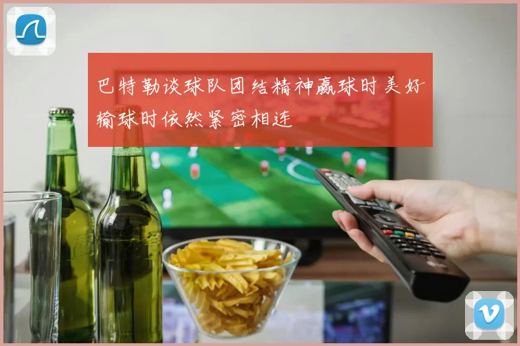 巴特勒谈球队团结精神赢球时美好输球时依然紧密相连