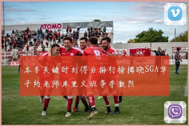 本季关键时刻得分排行榜揭晓SGA华子约老师库里文班争夺激烈