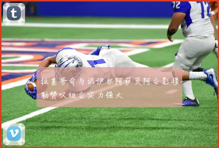 拉基蒂奇与诺伊尔阿萨莫阿合影穆勒赞叹组合实力强大