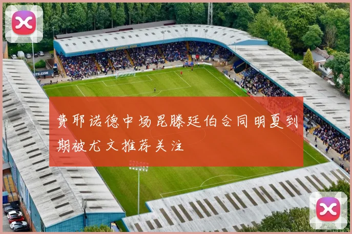 费耶诺德中场昆滕廷伯合同明夏到期被尤文推荐关注