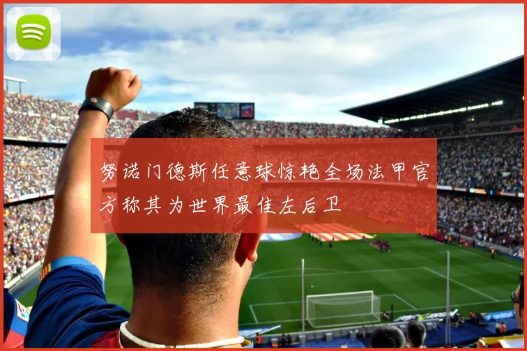 努诺门德斯任意球惊艳全场法甲官方称其为世界最佳左后卫
