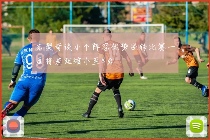 东契奇谈小个阵容优势逆转比赛一度将差距缩小至8分