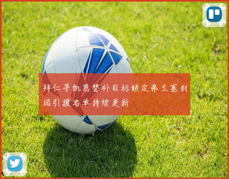 拜仁寻凯恩替补目标锁定弗兰塞利诺引援名单持续更新